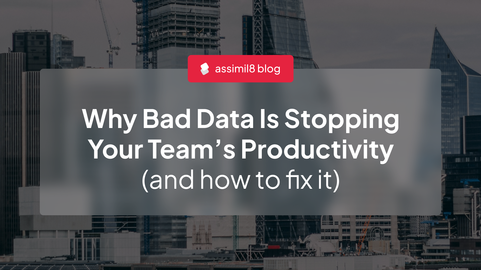 Why Bad Data is Stopping Your Team’s Productivity (and How to Stop It)